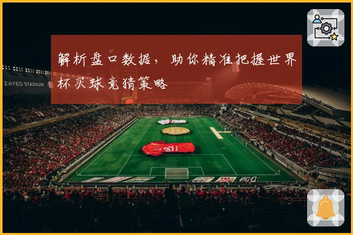 解析盘口数据，助你精准把握世界杯买球竞猜策略