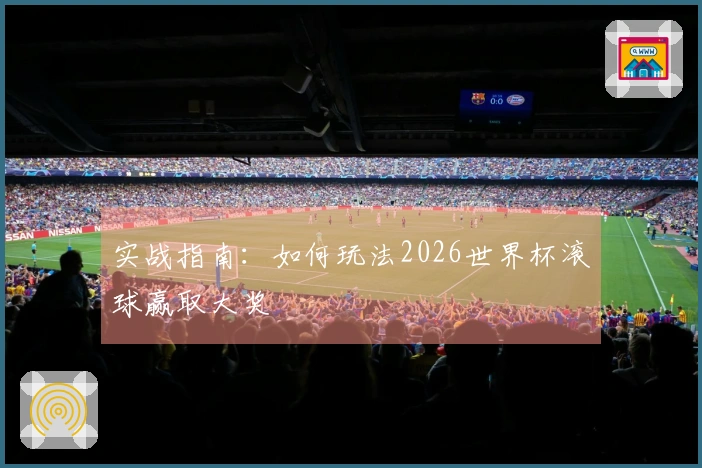 实战指南：如何玩法2026世界杯滚球赢取大奖
