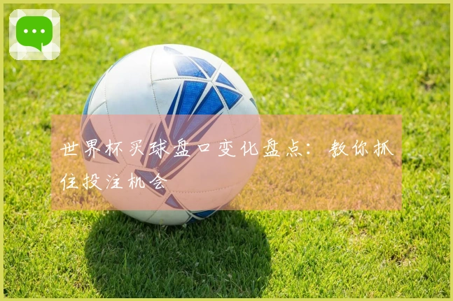 世界杯买球盘口变化盘点：教你抓住投注机会