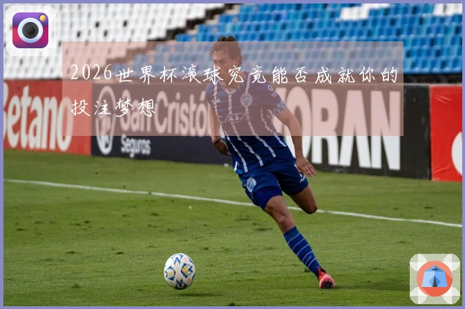 2026世界杯滚球究竟能否成就你的投注梦想