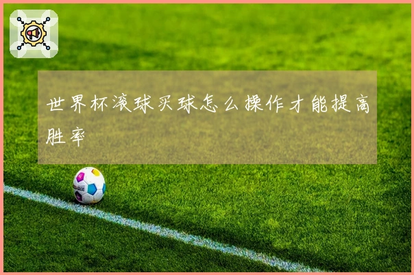 世界杯滚球买球怎么操作才能提高胜率