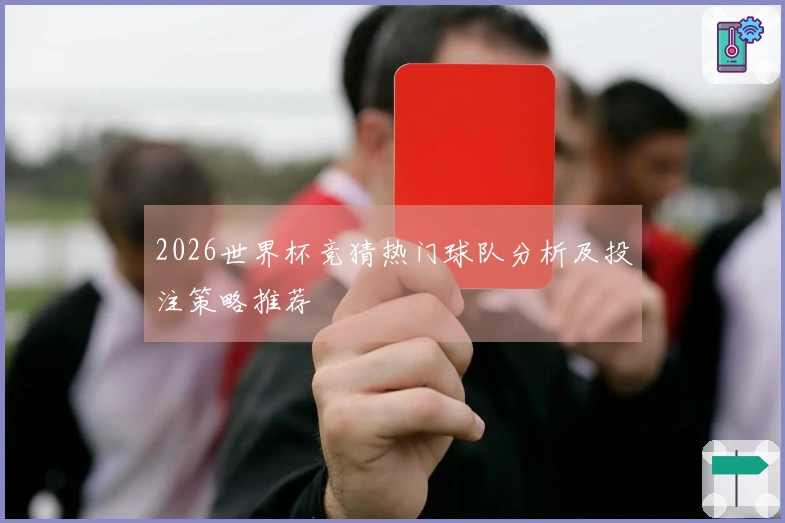 2026世界杯竞猜热门球队分析及投注策略推荐