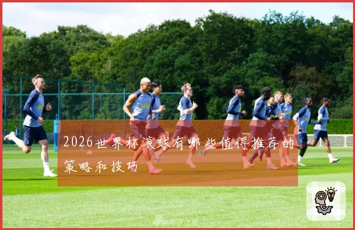 2026世界杯滚球有哪些值得推荐的策略和技巧