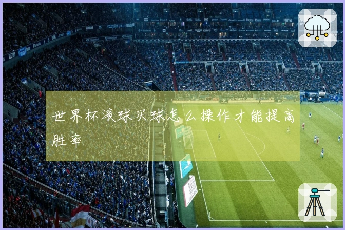世界杯滚球买球怎么操作才能提高胜率