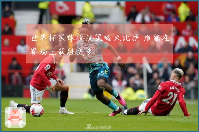 世界杯买球投注策略大比拼 谁能在赛场上获胜更多