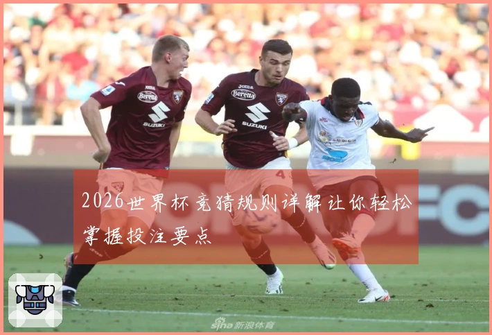 2026世界杯竞猜规则详解让你轻松掌握投注要点
