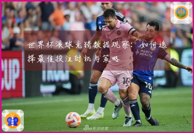 世界杯滚球竞猜数据观察：如何选择最佳投注时机与策略
