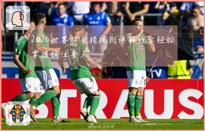 2026世界杯竞猜规则详解让你轻松掌握投注要点