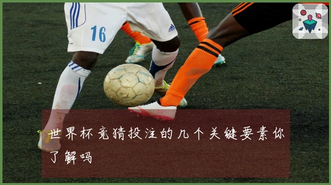 世界杯竞猜投注的几个关键要素你了解吗